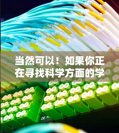 当然可以！如果你正在寻找科学方面的学习资源或讨论，以下是一些推荐的科学网站和平台