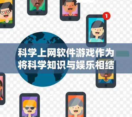 科学上网软件游戏作为将科学知识与娱乐相结合的产物，已经取得了广泛的应用和认可。以下是对这一主题的系统性总结和分析