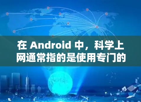 在 Android 中，科学上网通常指的是使用专门的科学计算器或科学计算应用来处理复杂的数学、物理、化学等计算任务。以下是一些可能适用的 Android 科学计算工具和方法