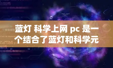 蓝灯 科学上网 pc 是一个结合了蓝灯和科学元素的游戏，目标是通过破解蓝灯来进入科学部分，并解决科学谜题。以下是关于游戏的详细分析和建议