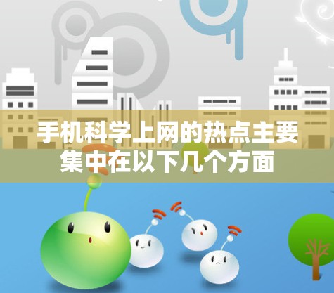 手机科学上网的热点主要集中在以下几个方面