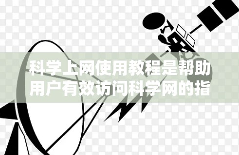 科学上网使用教程是帮助用户有效访问科学网的指南，涵盖密码设置、脚本使用、权限管理以及安全注意事项。以下是对该教程的总结和整理
