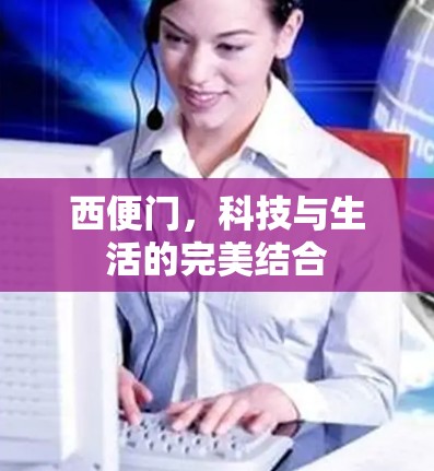 西便门，科技与生活的完美结合