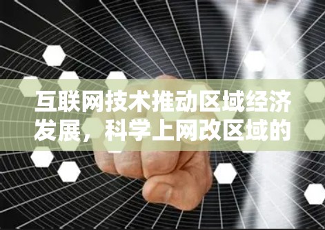 互联网技术推动区域经济发展，科学上网改区域的实践与未来展望
