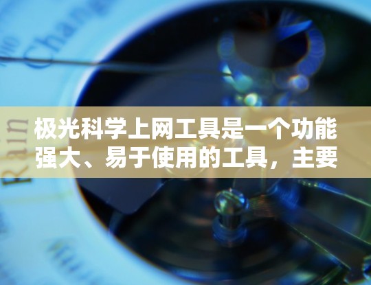 极光科学上网工具是一个功能强大、易于使用的工具，主要用于查看和分析极光数据。以下是对该工具的详细介绍