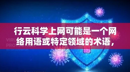 行云科学上网可能是一个网络用语或特定领域的术语，具体含义取决于上下文。以下是一些可能的解释