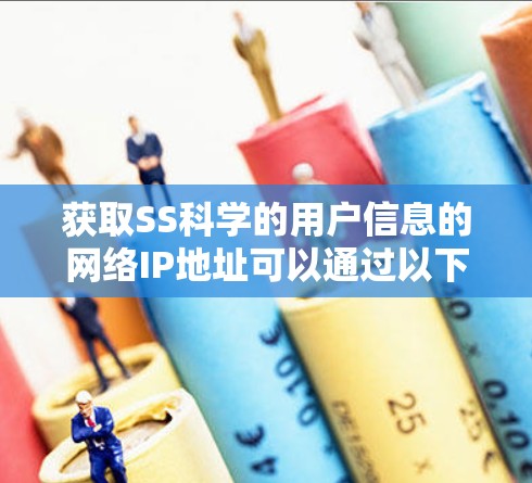 获取SS科学的用户信息的网络IP地址可以通过以下步骤进行