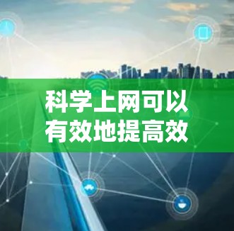 科学上网可以有效地提高效率，以下是详细的步骤指南