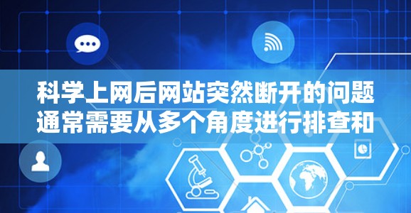 科学上网后网站突然断开的问题通常需要从多个角度进行排查和解决。以下是一些详细的步骤和建议 科学上网后网站突然断开的问题通常需要从多个角度进行排查和解决。以下是一些详细的步骤和建议