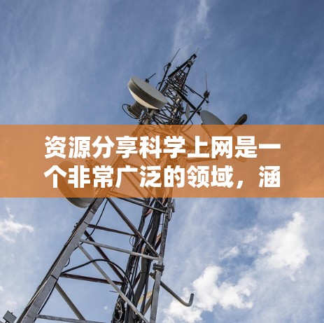 资源分享科学上网是一个非常广泛的领域,涵盖了学术研究、数据分析、工具开发等多个方面。如果你是想获取科学资料、分享科学内容,或者寻找科学工具,以下是一些可能相关的资源推荐 资源分享科学上网是一个非常广泛的领域,涵盖了学术研究、数据分析、工具开发等多个方面。如果你是想获取科学资料、分享科学内容,或者寻找科学工具,以下是一些可能相关的资源推荐