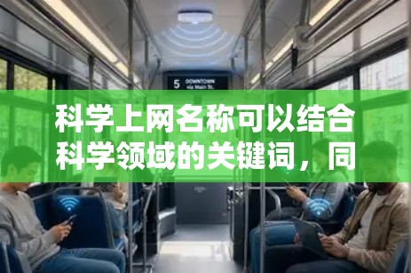 科学上网名称可以结合科学领域的关键词,同时具备创意性和吸引力。以下是一些可能的组合 科学上网名称可以结合科学领域的关键词,同时具备创意性和吸引力。以下是一些可能的组合