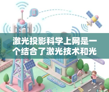 激光投影科学上网是一个结合了激光技术和光通信的通信技术，主要应用于科学、教育、军事等领域。以下是对该技术的详细介绍