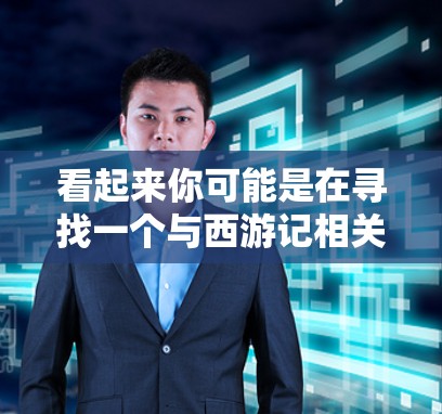 看起来你可能是在寻找一个与西游记相关的科学实验或插件，或者是在玩一个与西游记相关的科学实验相关的内容。以下是一些可能的解释和建议