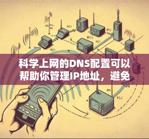 科学上网的DNS配置可以帮助你管理IP地址，避免IP解析失败和网络攻击。以下是使用科学上网的步骤