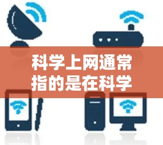 科学上网通常指的是在科学领域或学术研究中使用的网络资源、平台或工具。以下是一些可能涉及科学上网节点的常见资源和平台