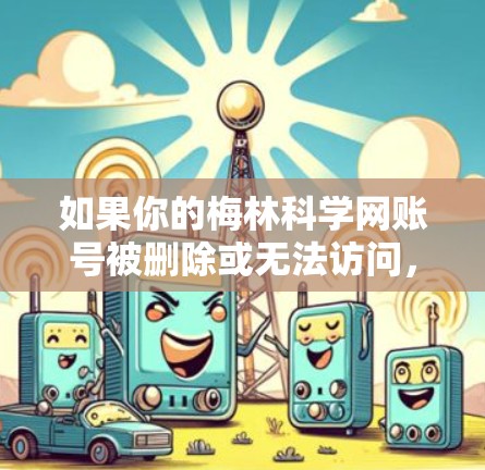 如果你的梅林科学网账号被删除或无法访问，建议以下步骤