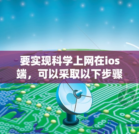 要实现科学上网在ios端，可以采取以下步骤