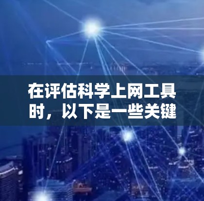 在评估科学上网工具时，以下是一些关键点和推荐，帮助你做出明智的选择