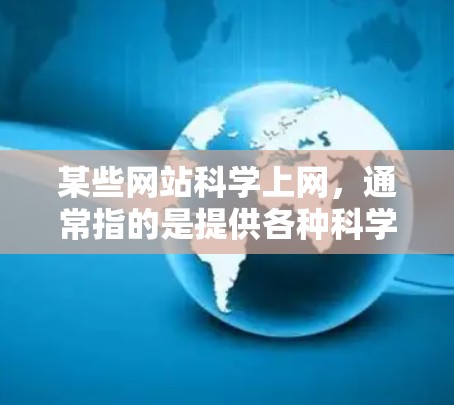 某些网站科学上网，通常指的是提供各种科学相关资源、工具和信息的网站。以下是一些适合科学上网的网站和资源