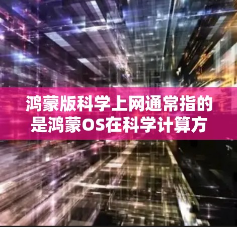 鸿蒙版科学上网通常指的是鸿蒙OS在科学计算方面的功能，具体来说，可能包括科学计算器、科学计算工具、物理定律计算等。以下是一些可能的内容和功能