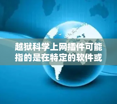 越狱科学上网插件可能指的是在特定的软件或应用中，通过插件实现科学计算或数据分析时，能够直接访问网络或运行科学工具而不依赖网站或插件的插件。以下是对该术语的可能解释和解决方案