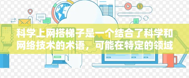 科学上网搭梯子是一个结合了科学和网络技术的术语，可能在特定的领域或场景中使用梯子作为支持结构。以下是对该术语的逐步解释和总结