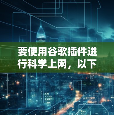 要使用谷歌插件进行科学上网，以下是一个清晰的指南