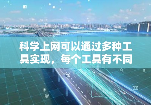科学上网可以通过多种工具实现，每个工具有不同的语法和功能，需要逐步学习和掌握。以下是使用这些工具的指南