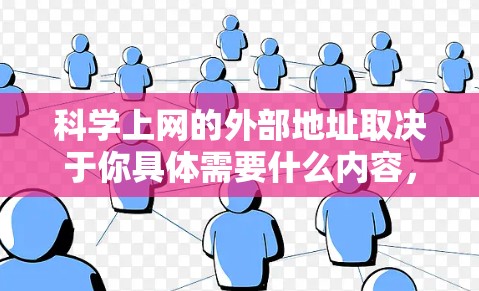 科学上网的外部地址取决于你具体需要什么内容，但以下是一些常见的科学网站和资源，供参考