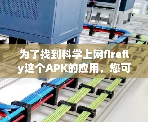 为了找到科学上网firefly这个APK的应用，您可以按照以下步骤进行操作