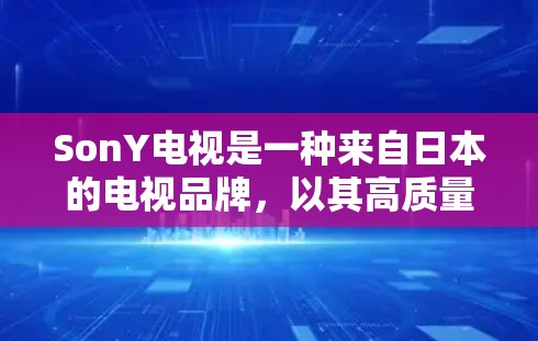 SonY电视是一种来自日本的电视品牌，以其高质量的产品和耐用的外观而闻名。SonY电视通常支持电脑上网，但具体操作可能因型号和配置而异。以下是一些关于如何使用SonY电视电脑上网的基本步骤