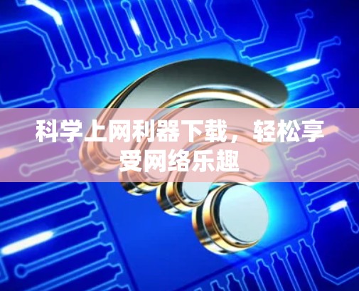 科学上网利器下载，轻松享受网络乐趣