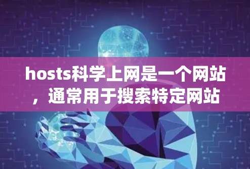 hosts科学上网是一个网站，通常用于搜索特定网站或链接。如果你需要使用它来搜索Google，可以按照以下步骤操作