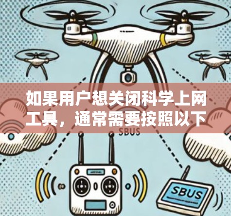 如果用户想关闭科学上网工具，通常需要按照以下步骤操作