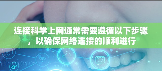 连接科学上网通常需要遵循以下步骤，以确保网络连接的顺利进行