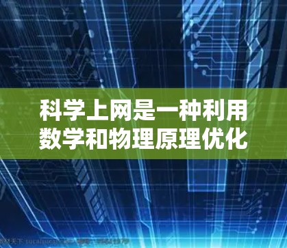科学上网是一种利用数学和物理原理优化数据传输的家用互联网服务，通过提高信号效率、数据压缩、加密、通信优化和设备管理等方面实现高效数据传输。以下是科学上网的主要原理和实现方式