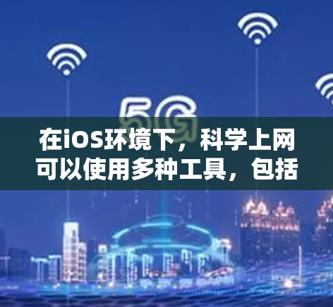 在iOS环境下，科学上网可以使用多种工具，包括专门的科学计算器和科学计算工具。以下是对这些工具的详细介绍