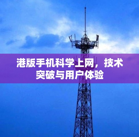 港版手机科学上网，技术突破与用户体验