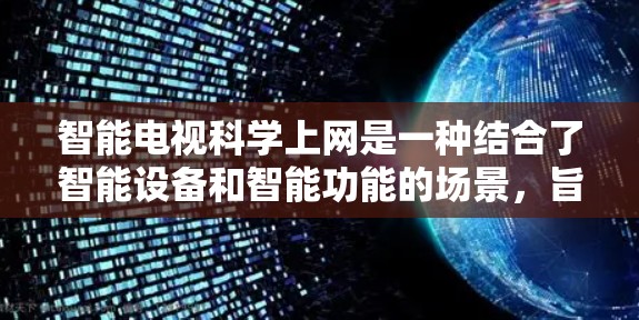 智能电视科学上网是一种结合了智能设备和智能功能的场景，旨在提升用户体验并减少资源消耗。以下是其详细说明