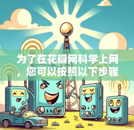 为了在花瓣网科学上网，您可以按照以下步骤进行