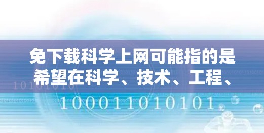 免下载科学上网可能指的是希望在科学、技术、工程、数学等领域下载资料或学习资源，但不想下载或支付费用。以下是一些免费的科学上网资源或下载选项