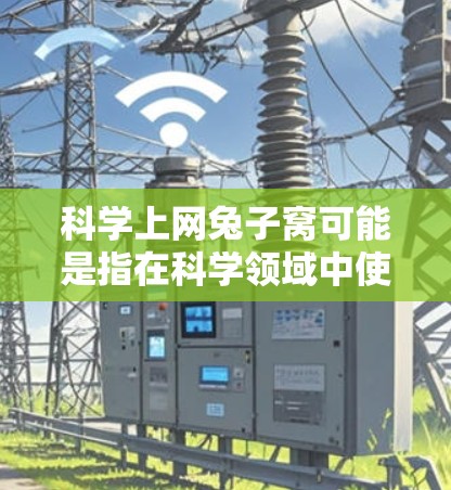 科学上网兔子窝可能是指在科学领域中使用特定的上网模式或工具来提升效率。兔子窝通常指的是在互联网上进行特定技术或方法的应用，可能是指在科学实验或研究中使用特定的访问方式或工具
