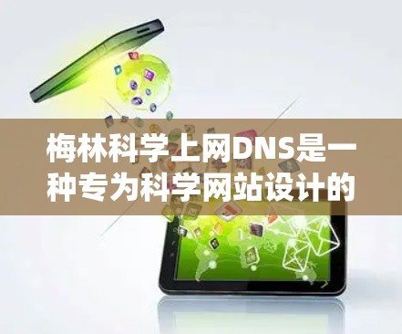 梅林科学上网DNS是一种专为科学网站设计的域名系统，旨在提供高效、安全且易于使用的访问方式。以下是关于梅林科学上网DNS的详细信息