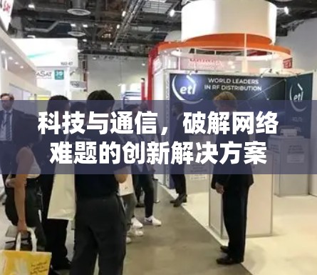 科技与通信，破解网络难题的创新解决方案