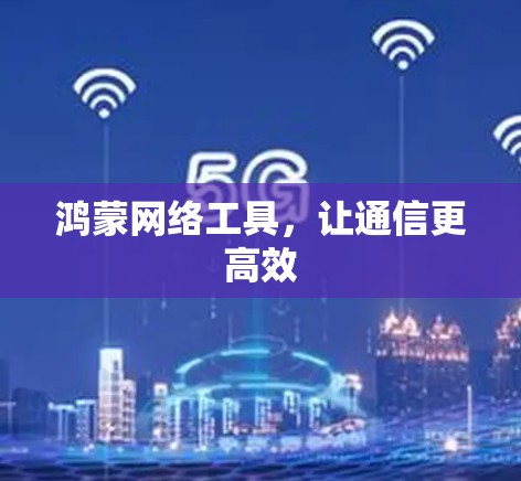 鸿蒙网络工具，让通信更高效