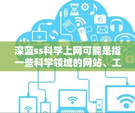深蓝ss科学上网可能是指一些科学领域的网站、工具或服务，使用深蓝作为颜色或象征，而ss可能是指存储或存储设备。以下是一些可能的解释和建议