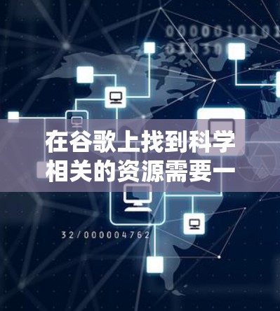 在谷歌上找到科学相关的资源需要一些技巧和工具的辅助，以下是一些步骤和方法