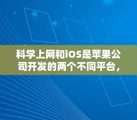 科学上网和iOS是苹果公司开发的两个不同平台，各自有不同的特点和适用场景。以下是它们的区别、优缺点分析和推荐建议