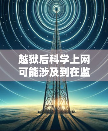 越狱后科学上网可能涉及到在监狱期间利用科学知识或技能进行网络操作或学习。如果是指在监狱期间继续学习科学技能，可以通过参与在线课程、参加在线培训或利用科技设备来提升自己的知识水平