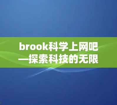 brook科学上网吧—探索科技的无限可能性
